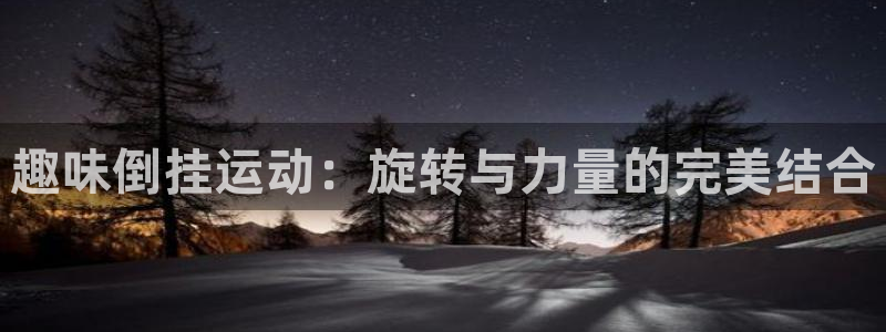 征途国际平台假的吗是真的吗吗:趣味倒挂运动:旋转与力量的完美